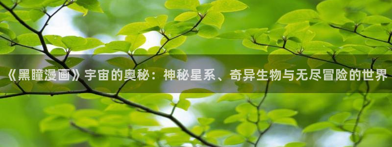 51漫画免费观看免费：《黑瞳漫画》宇宙的奥秘：神秘星系、奇异生物与无尽冒险的世界