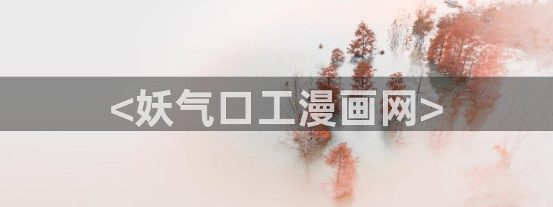 51漫画免费下拉式漫画官网：<妖气口工漫画网>