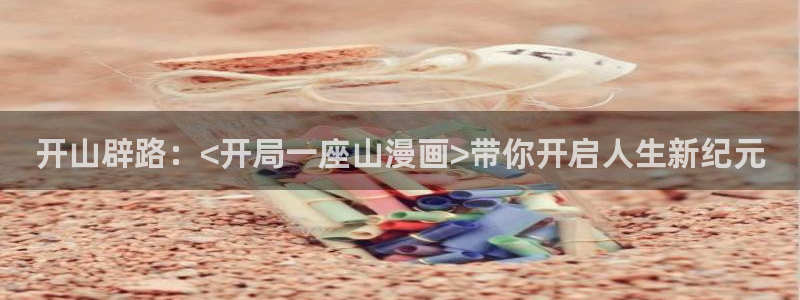 免费51漫画平台：开山辟路：<开局一座山漫画>带你开启人生新纪元
