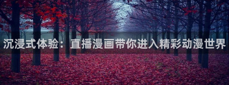 歪歪51漫画免费观看：沉浸式体验：直播漫画带你进入精彩动漫世界