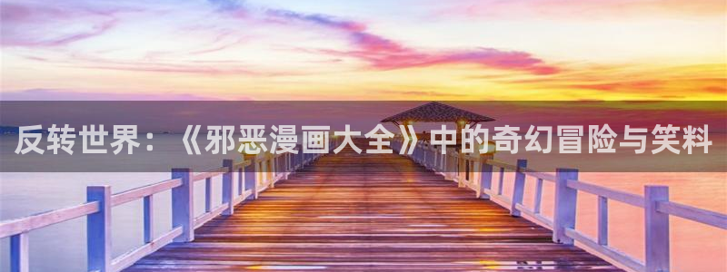 51漫画画在线免费入口：反转世界：《邪恶漫画大全》中的奇幻冒险与笑料
