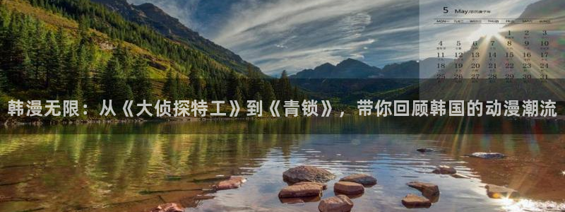 51漫画网址无删减：韩漫无限：从《大侦探特工》到《青锁》，带你回顾韩国的动漫潮流