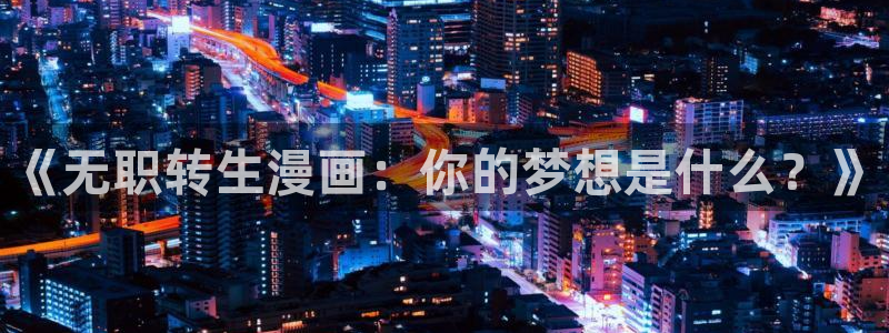 51漫画之家免费看：《无职转生漫画：你的梦想是什么？》