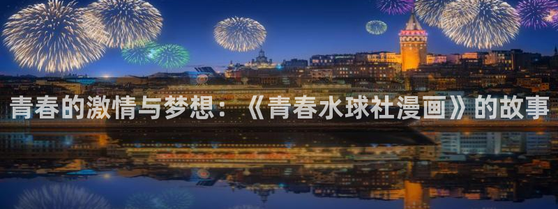 51漫画樱花动漫：青春的激情与梦想：《青春水球社漫画》的故事