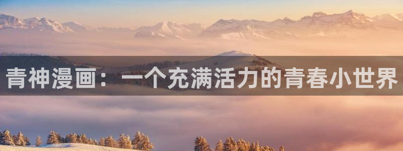51漫画colossal免费完整：青神漫画：一个充满活力的青春小世界
